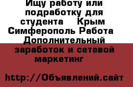 Ищу работу или подработку для студента. - Крым, Симферополь Работа » Дополнительный заработок и сетевой маркетинг   